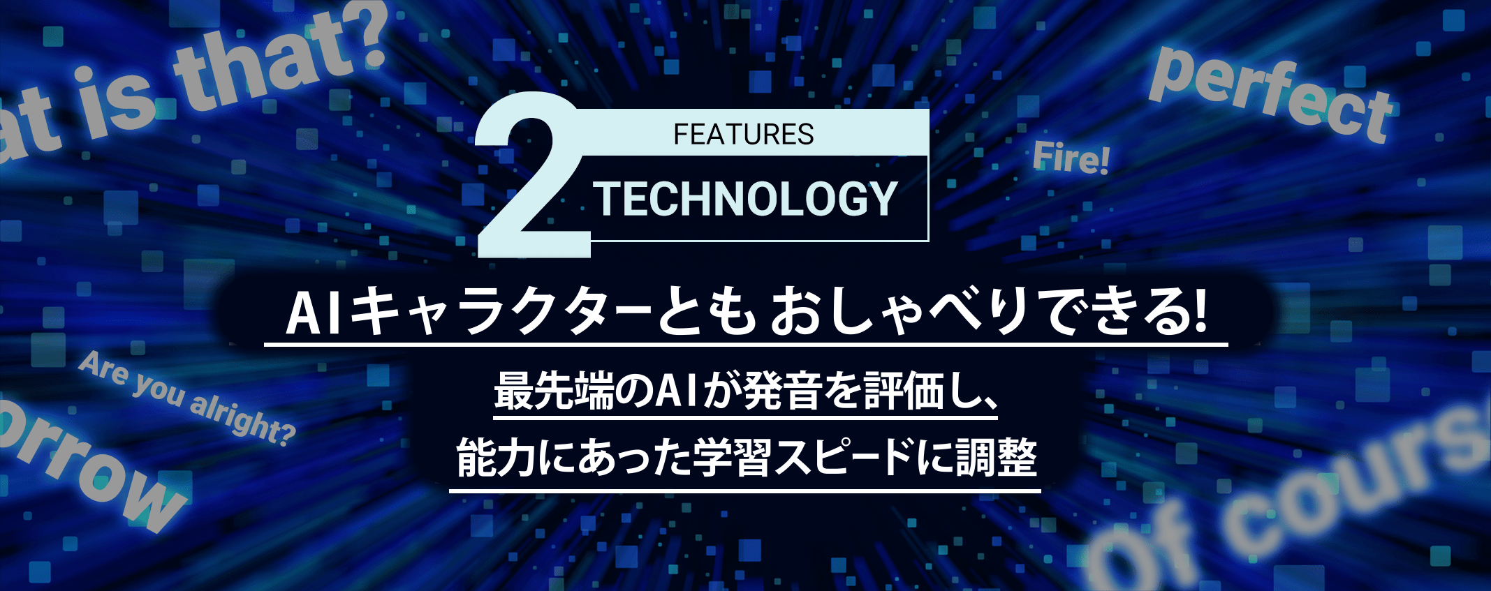 TECHNOLOGY｜テクノロジー AIキャラクターともおしゃべりできる！最先端のAIが発音を評価し、能力にあった学習スピードに調整