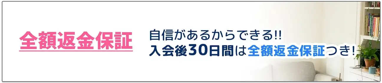 全額返金保証 自信があるからできる!! 入会後30日間は全額返金保証つき!