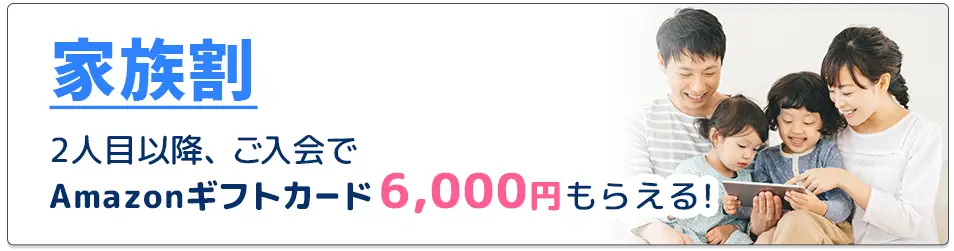 家族割 2人目以降、ご入会でAmazonギフトカード6,000円もらえる！