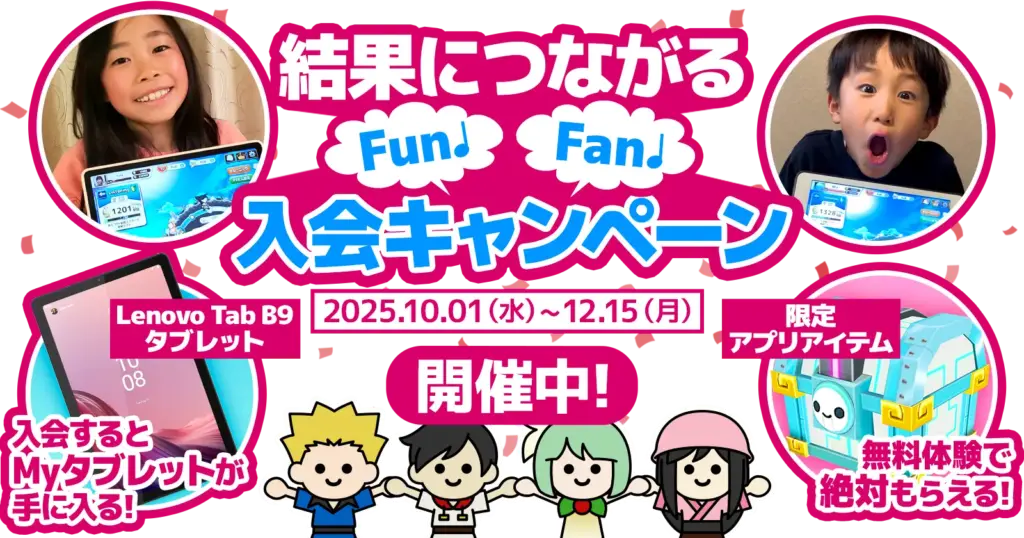 結果につながるFun♪Fan♪入会キャンペーン 2025.10.01（水）～12.15（月）開催中！ Lenovo Tab B9 タブレット 入会するとMyタブレットが手に入る！ 限定アプリアイテム 無料体験で絶対もらえる！