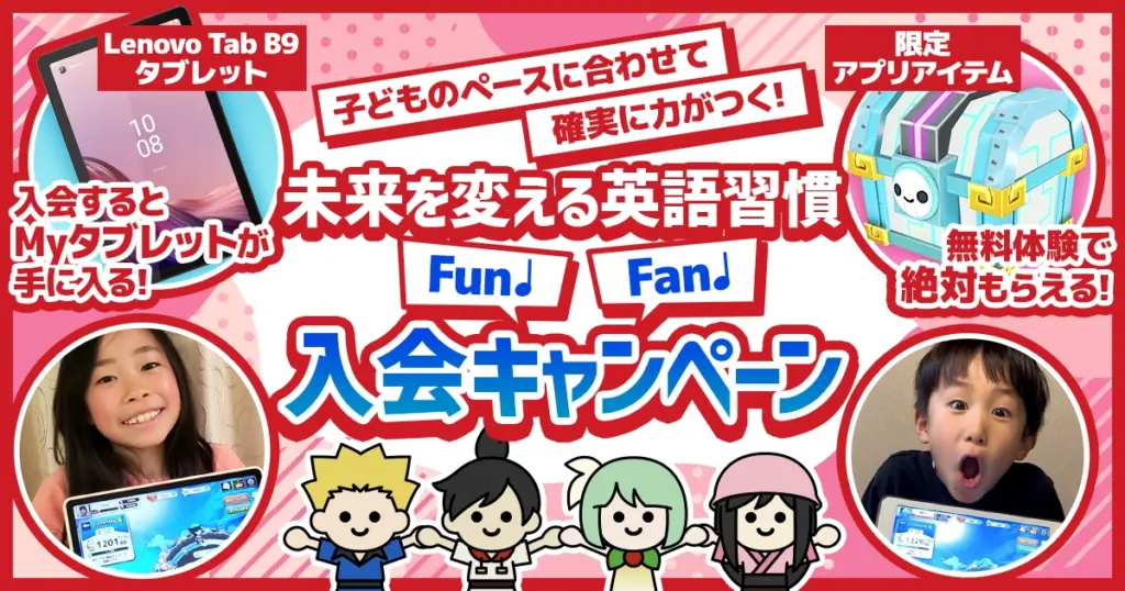 遊ぶように学ぶ、その先に”できた！”の笑顔 結果につながるFun♪Fan♪入会キャンペーン Lenovo Tab B9 タブレット 入会するとMyタブレットが手に入る！ 限定アプリアイテム 無料体験で絶対もらえる！