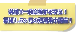 英検®一発合格するなら!
最短1.5ヶ月の短期集中講座!