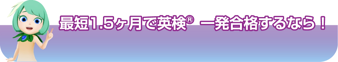 最短1.5カ月で英検®一発合格するなら！