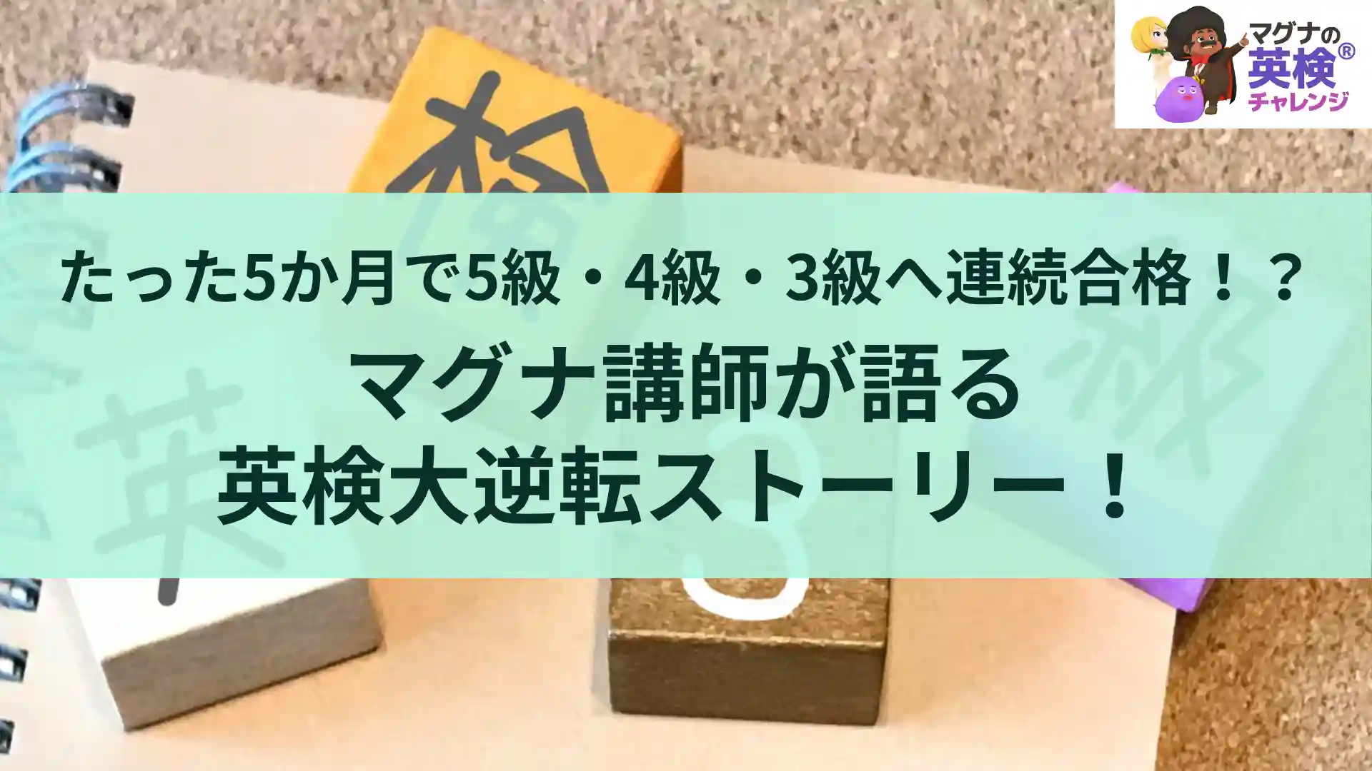 たった5か月で5級・4級・3級へ連続合格！？マグナ講師が語る英検大逆転ストーリー！
